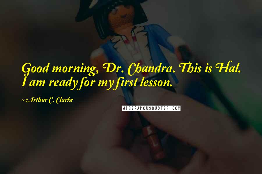 Arthur C. Clarke Quotes: Good morning, Dr. Chandra. This is Hal. I am ready for my first lesson.