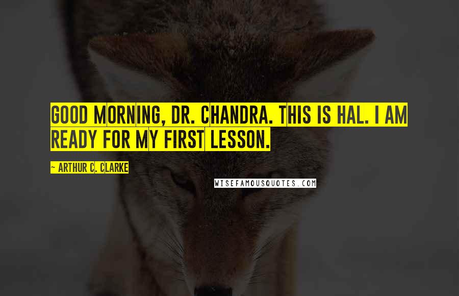 Arthur C. Clarke Quotes: Good morning, Dr. Chandra. This is Hal. I am ready for my first lesson.