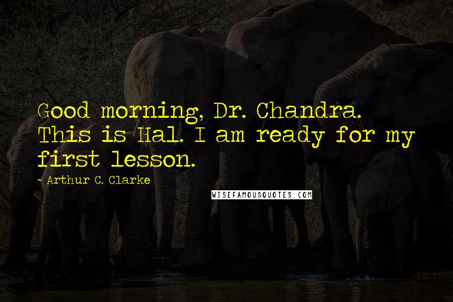 Arthur C. Clarke Quotes: Good morning, Dr. Chandra. This is Hal. I am ready for my first lesson.