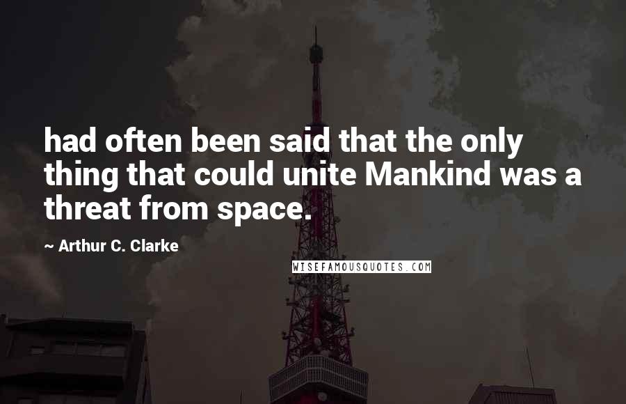 Arthur C. Clarke Quotes: had often been said that the only thing that could unite Mankind was a threat from space.