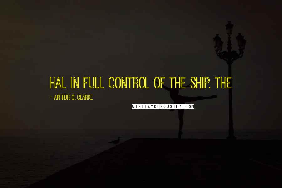 Arthur C. Clarke Quotes: Hal in full control of the ship. The