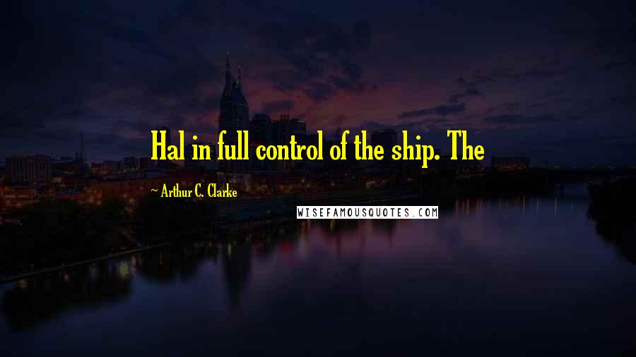 Arthur C. Clarke Quotes: Hal in full control of the ship. The