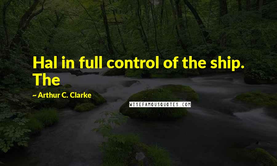 Arthur C. Clarke Quotes: Hal in full control of the ship. The