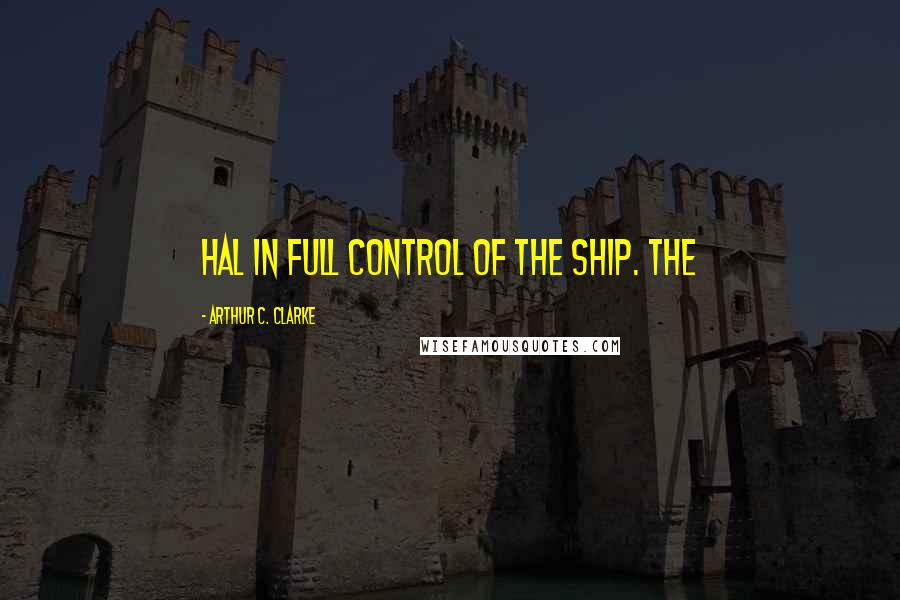 Arthur C. Clarke Quotes: Hal in full control of the ship. The