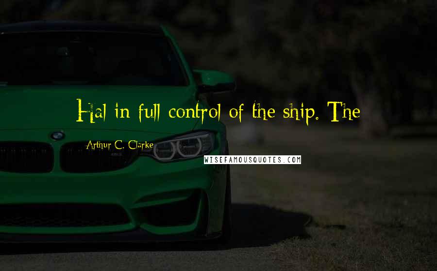 Arthur C. Clarke Quotes: Hal in full control of the ship. The