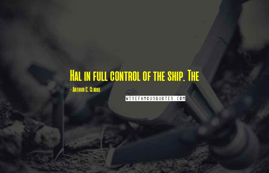 Arthur C. Clarke Quotes: Hal in full control of the ship. The