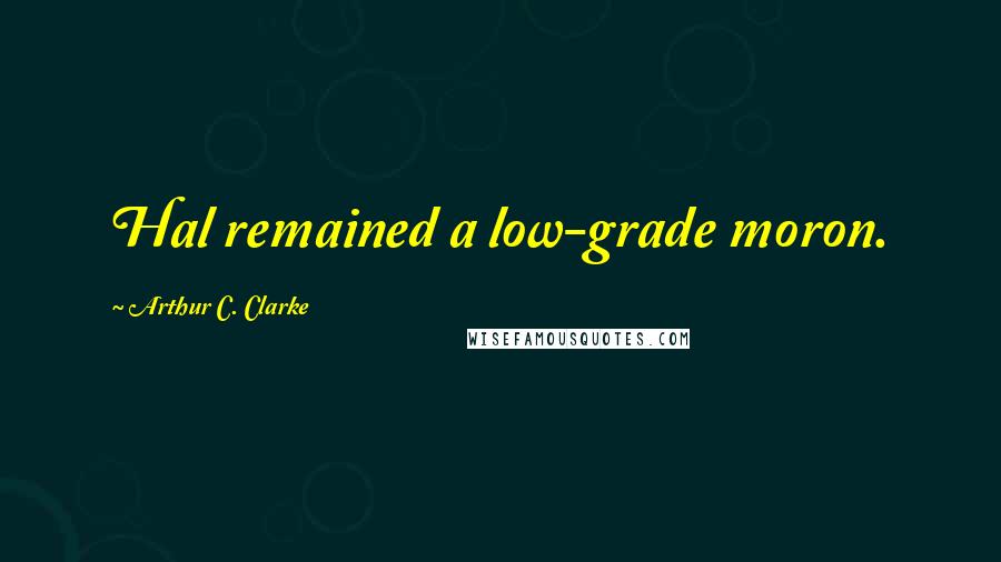 Arthur C. Clarke Quotes: Hal remained a low-grade moron.