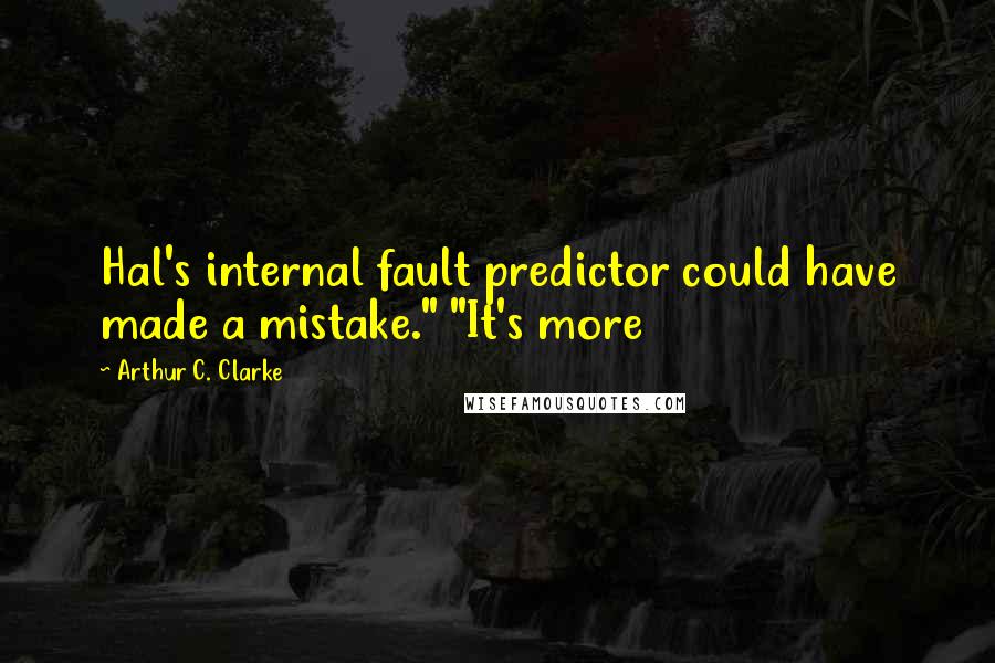 Arthur C. Clarke Quotes: Hal's internal fault predictor could have made a mistake." "It's more