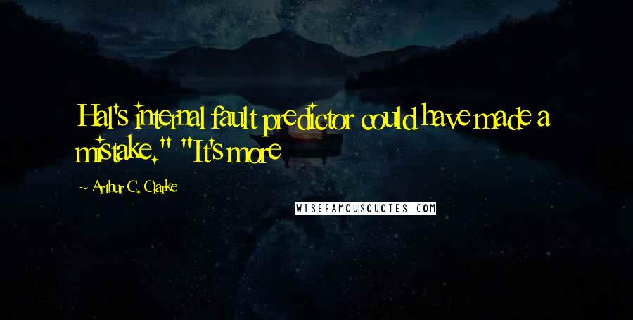 Arthur C. Clarke Quotes: Hal's internal fault predictor could have made a mistake." "It's more