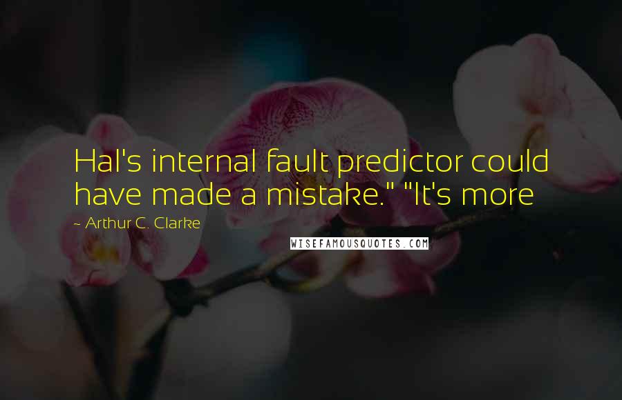 Arthur C. Clarke Quotes: Hal's internal fault predictor could have made a mistake." "It's more