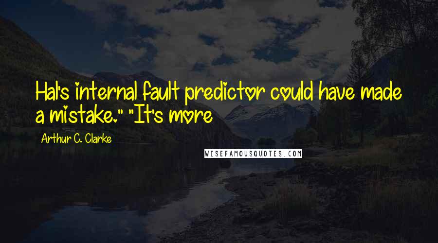 Arthur C. Clarke Quotes: Hal's internal fault predictor could have made a mistake." "It's more