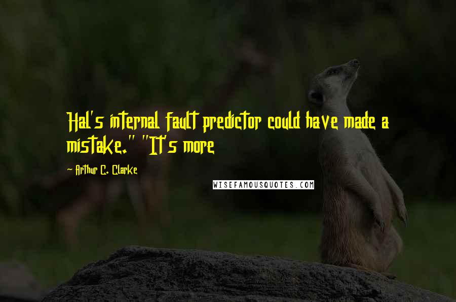 Arthur C. Clarke Quotes: Hal's internal fault predictor could have made a mistake." "It's more