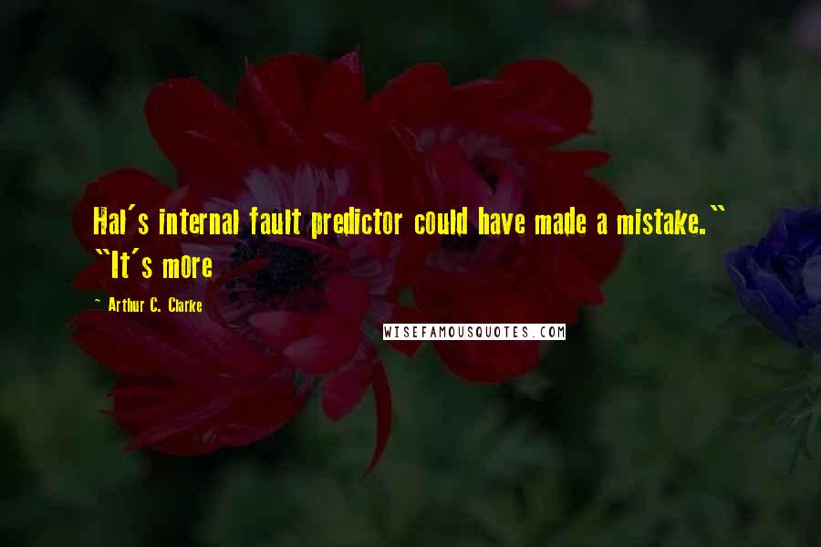 Arthur C. Clarke Quotes: Hal's internal fault predictor could have made a mistake." "It's more