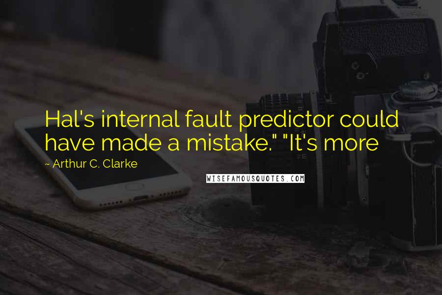 Arthur C. Clarke Quotes: Hal's internal fault predictor could have made a mistake." "It's more