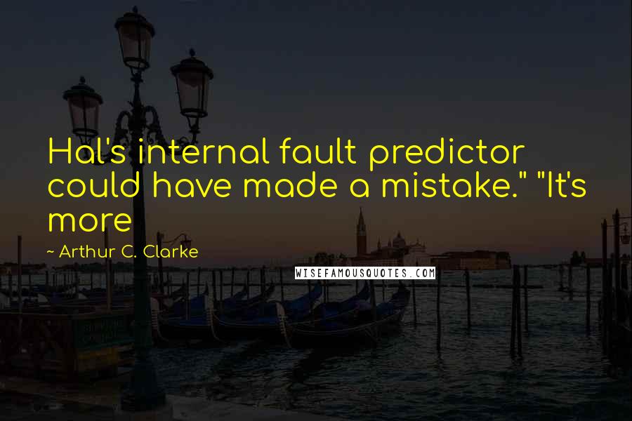 Arthur C. Clarke Quotes: Hal's internal fault predictor could have made a mistake." "It's more