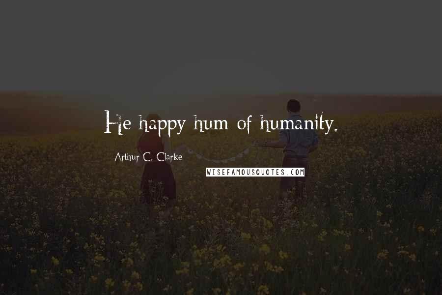 Arthur C. Clarke Quotes: He happy hum of humanity.