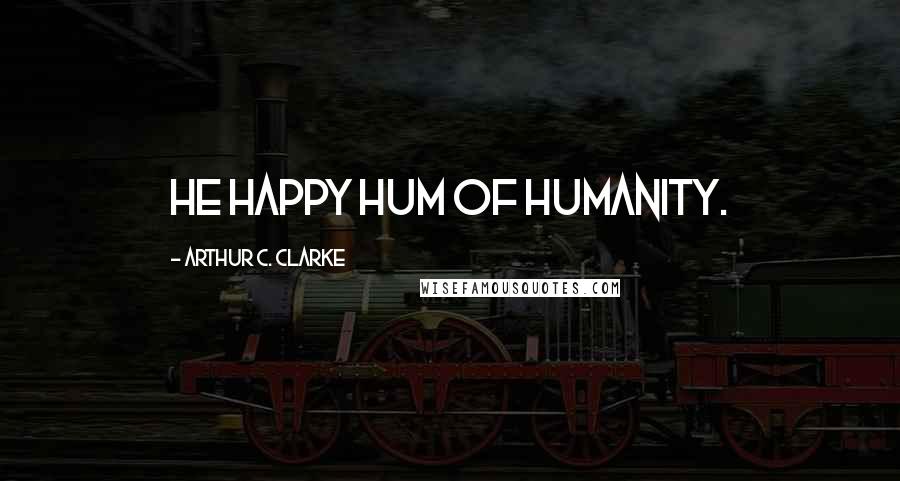 Arthur C. Clarke Quotes: He happy hum of humanity.