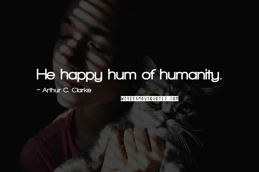 Arthur C. Clarke Quotes: He happy hum of humanity.