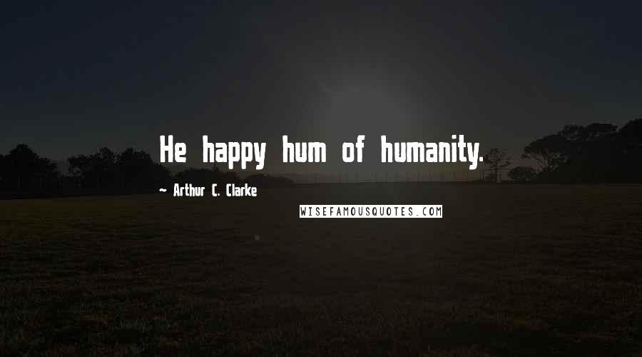 Arthur C. Clarke Quotes: He happy hum of humanity.