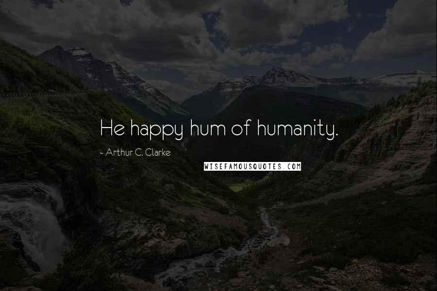 Arthur C. Clarke Quotes: He happy hum of humanity.