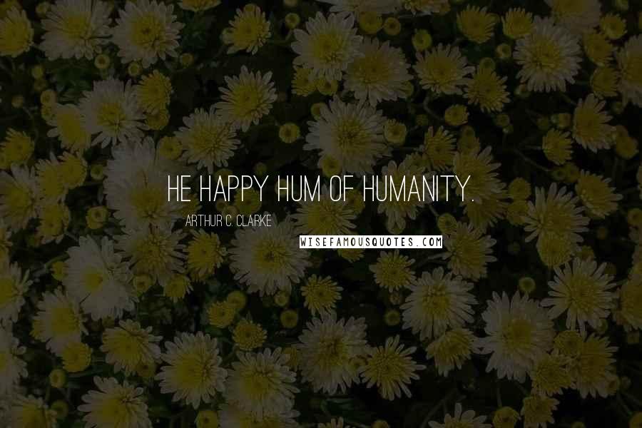 Arthur C. Clarke Quotes: He happy hum of humanity.