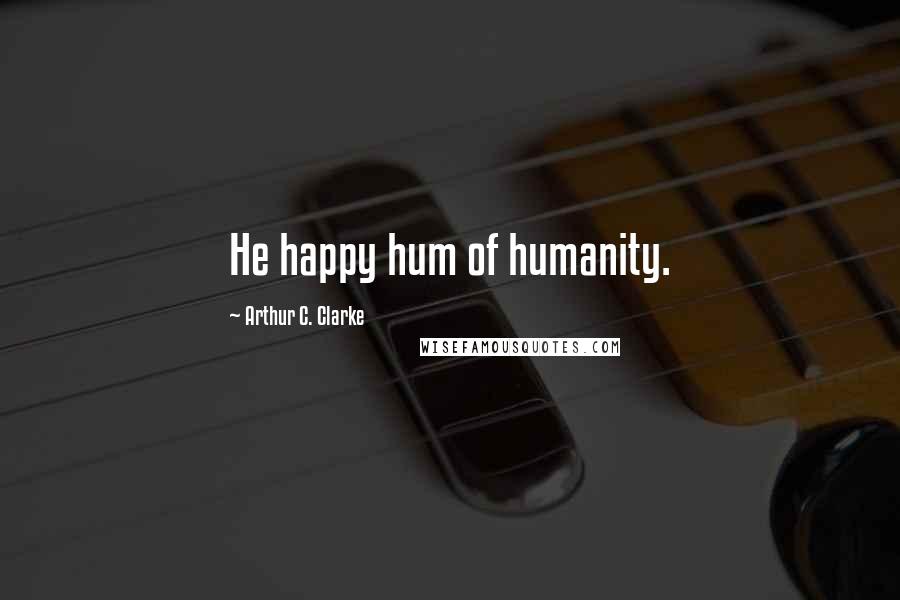 Arthur C. Clarke Quotes: He happy hum of humanity.