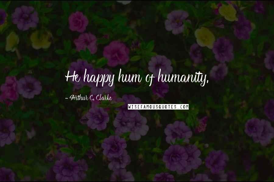 Arthur C. Clarke Quotes: He happy hum of humanity.