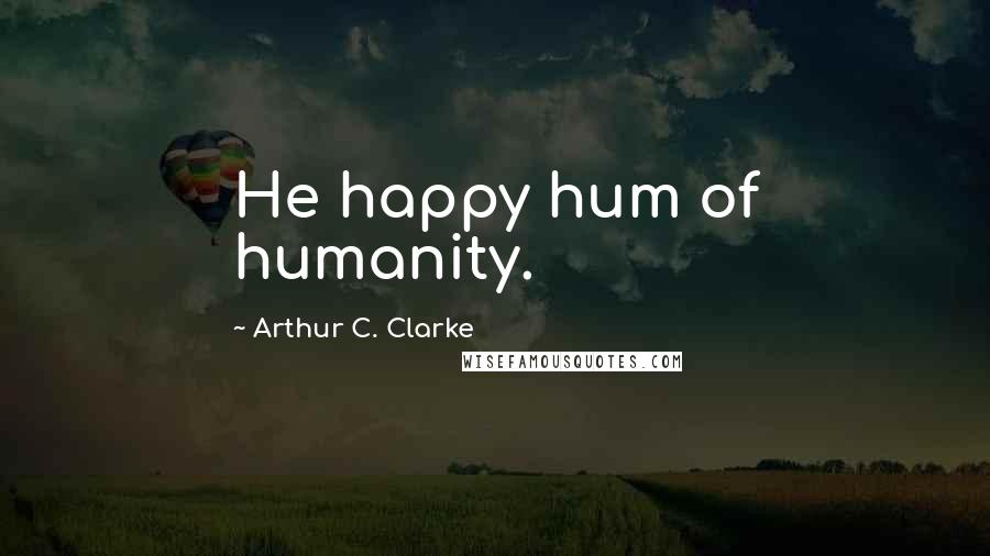 Arthur C. Clarke Quotes: He happy hum of humanity.