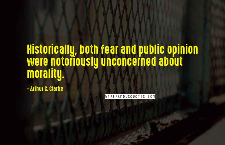 Arthur C. Clarke Quotes: Historically, both fear and public opinion were notoriously unconcerned about morality.