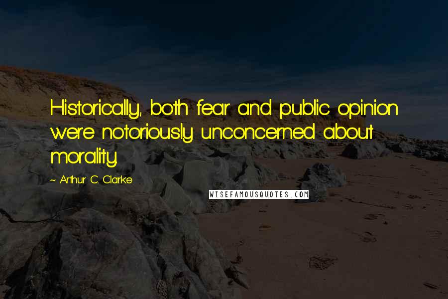 Arthur C. Clarke Quotes: Historically, both fear and public opinion were notoriously unconcerned about morality.