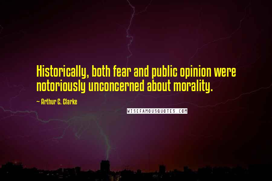 Arthur C. Clarke Quotes: Historically, both fear and public opinion were notoriously unconcerned about morality.