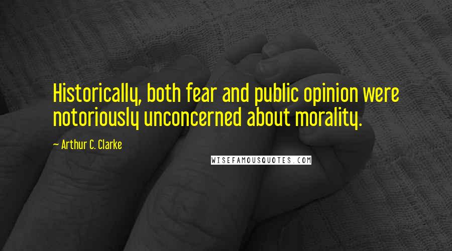 Arthur C. Clarke Quotes: Historically, both fear and public opinion were notoriously unconcerned about morality.
