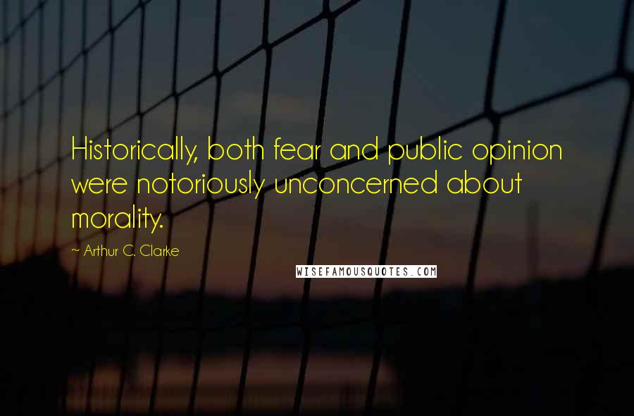 Arthur C. Clarke Quotes: Historically, both fear and public opinion were notoriously unconcerned about morality.