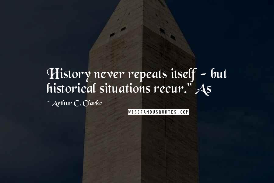 Arthur C. Clarke Quotes: History never repeats itself - but historical situations recur." As