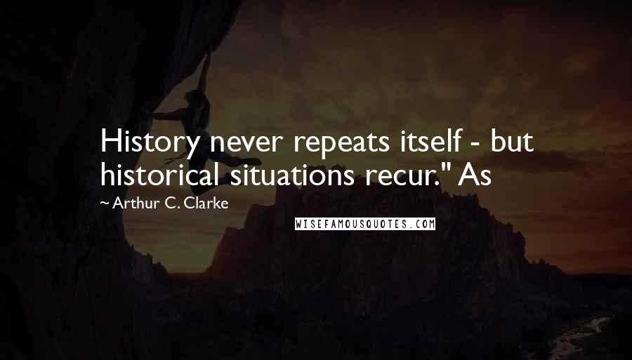 Arthur C. Clarke Quotes: History never repeats itself - but historical situations recur." As