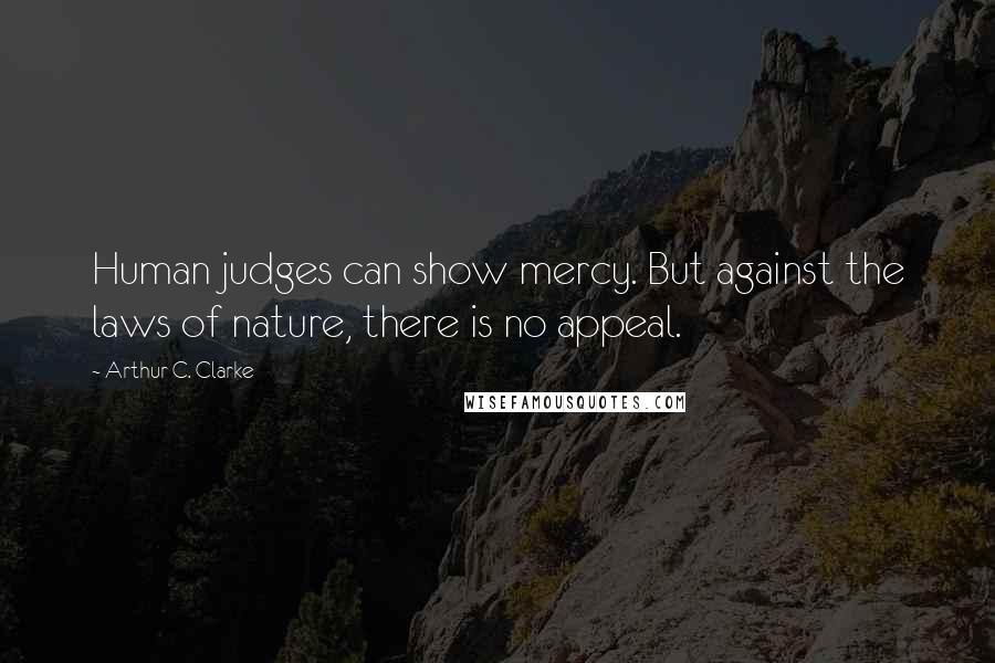 Arthur C. Clarke Quotes: Human judges can show mercy. But against the laws of nature, there is no appeal.