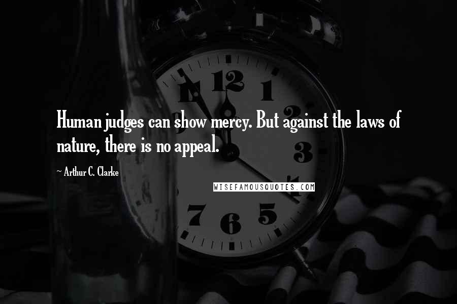 Arthur C. Clarke Quotes: Human judges can show mercy. But against the laws of nature, there is no appeal.