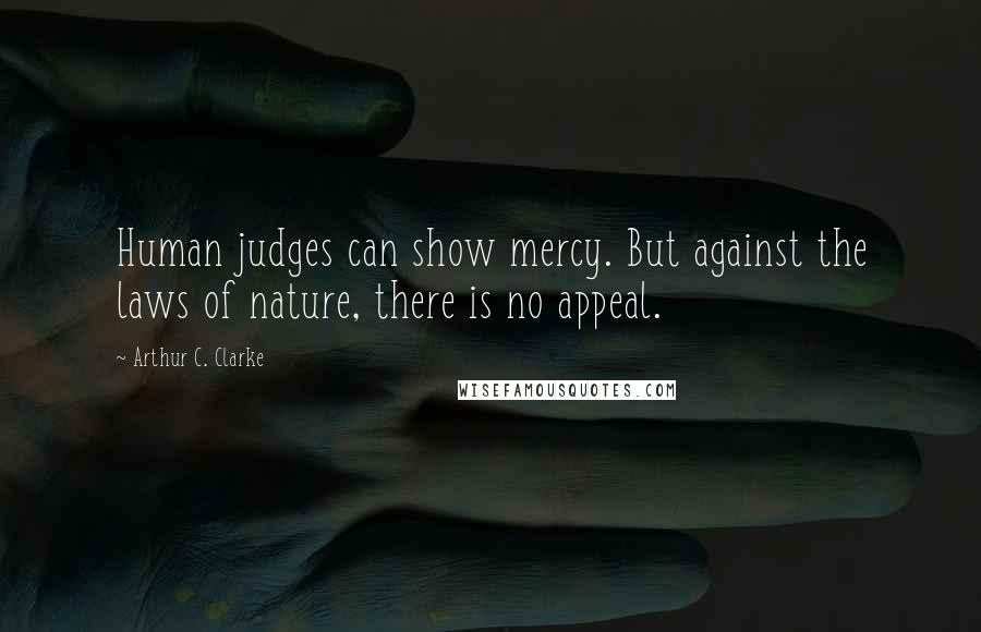 Arthur C. Clarke Quotes: Human judges can show mercy. But against the laws of nature, there is no appeal.