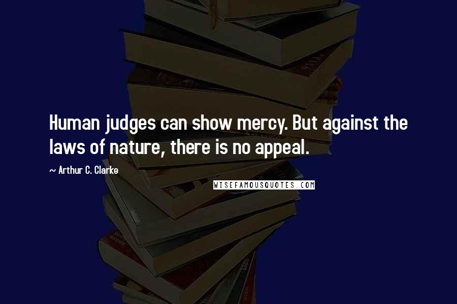 Arthur C. Clarke Quotes: Human judges can show mercy. But against the laws of nature, there is no appeal.