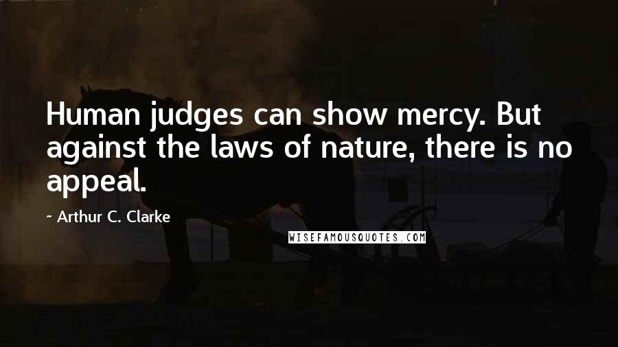 Arthur C. Clarke Quotes: Human judges can show mercy. But against the laws of nature, there is no appeal.