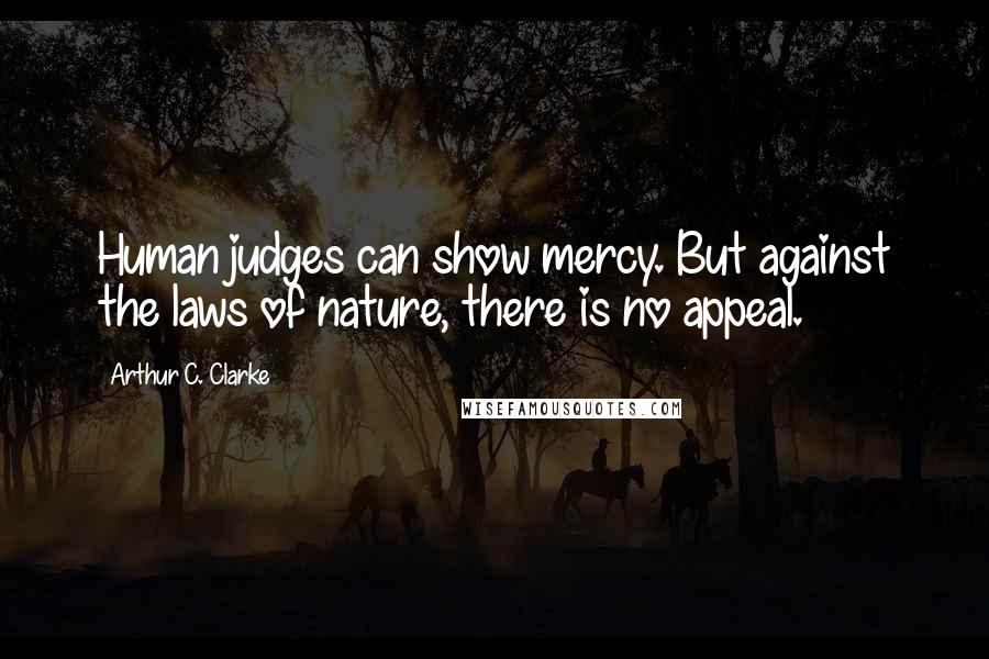 Arthur C. Clarke Quotes: Human judges can show mercy. But against the laws of nature, there is no appeal.