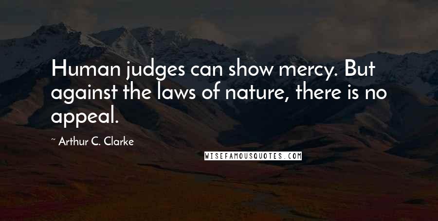 Arthur C. Clarke Quotes: Human judges can show mercy. But against the laws of nature, there is no appeal.