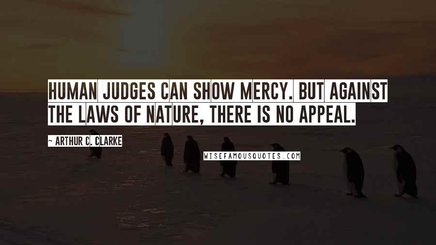 Arthur C. Clarke Quotes: Human judges can show mercy. But against the laws of nature, there is no appeal.