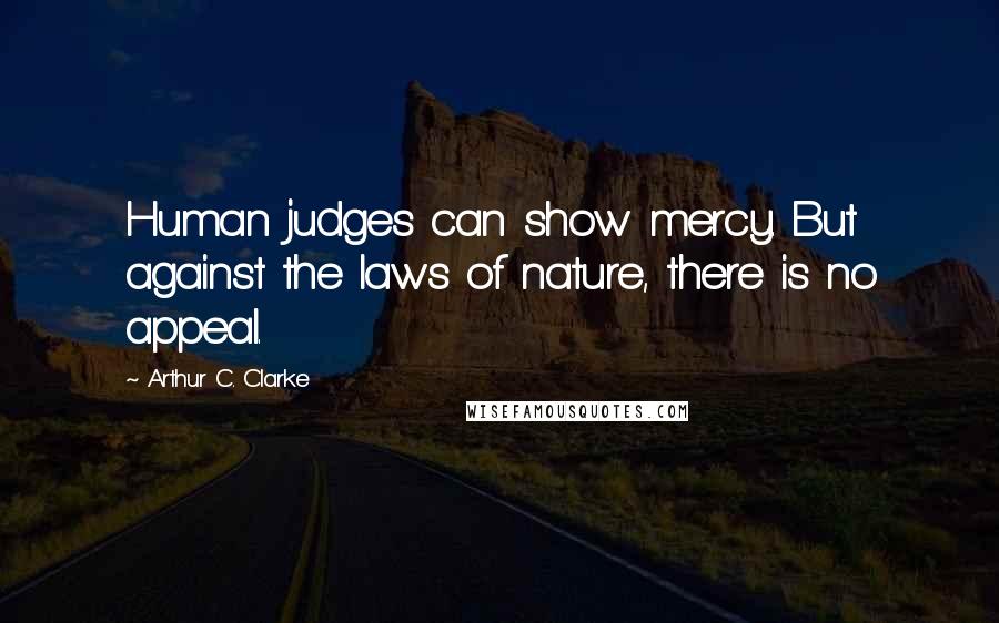 Arthur C. Clarke Quotes: Human judges can show mercy. But against the laws of nature, there is no appeal.
