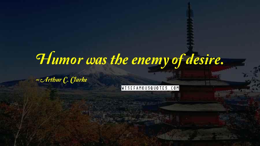 Arthur C. Clarke Quotes: Humor was the enemy of desire.