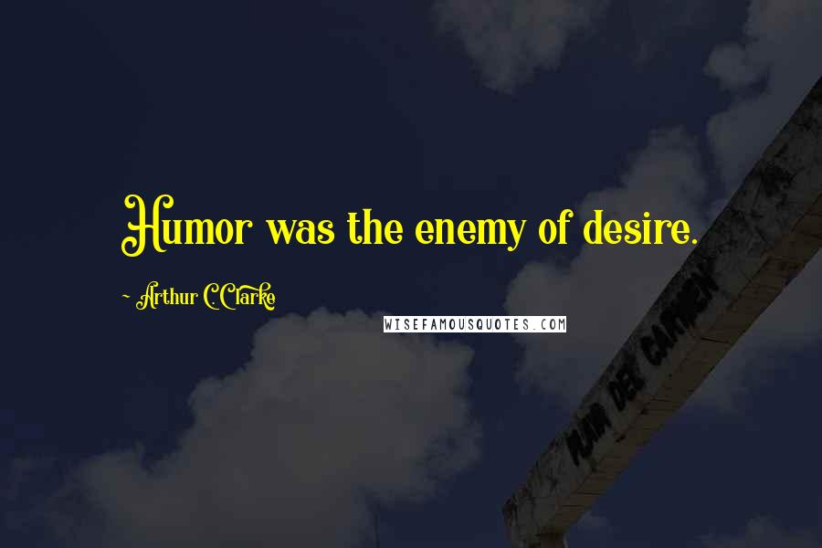 Arthur C. Clarke Quotes: Humor was the enemy of desire.