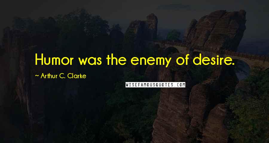 Arthur C. Clarke Quotes: Humor was the enemy of desire.
