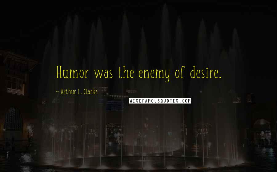 Arthur C. Clarke Quotes: Humor was the enemy of desire.