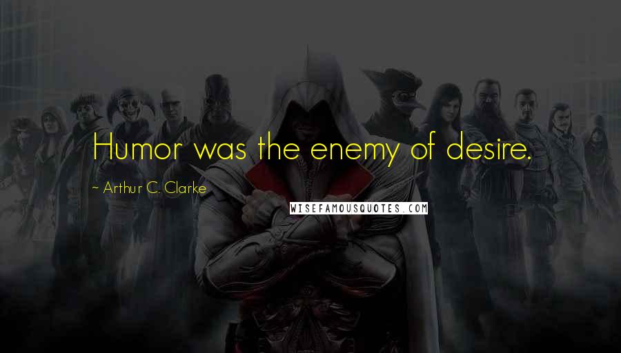 Arthur C. Clarke Quotes: Humor was the enemy of desire.