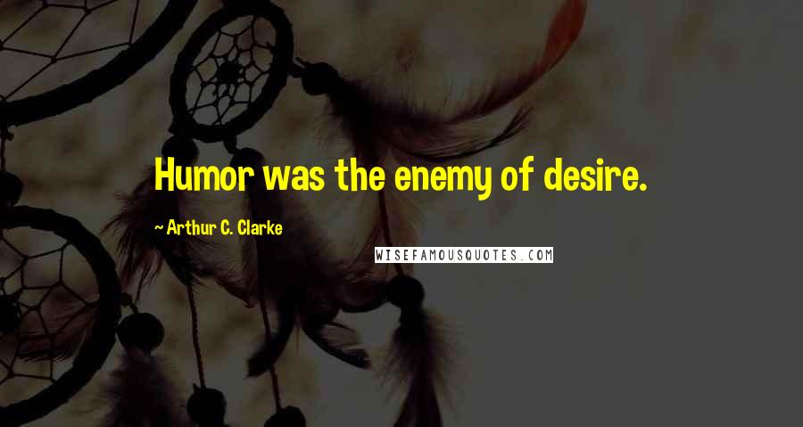 Arthur C. Clarke Quotes: Humor was the enemy of desire.
